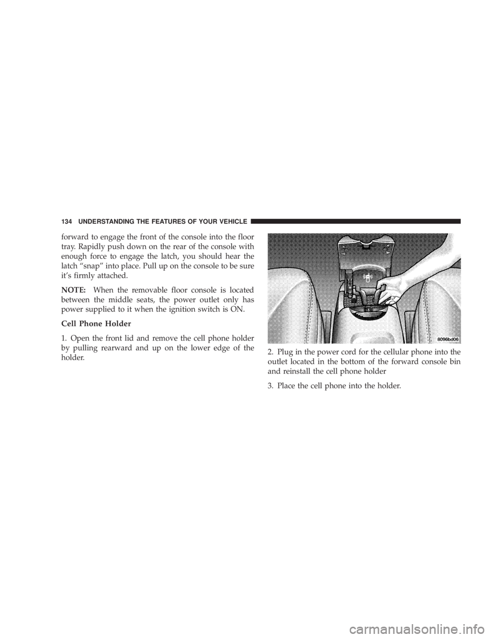 DODGE GRAND CARAVAN 2004  Owners Manual forward to engage the front of the console into the floor
tray. Rapidly push down on the rear of the console with
enough force to engage the latch, you should hear the
latch ªsnapº into place. Pull 