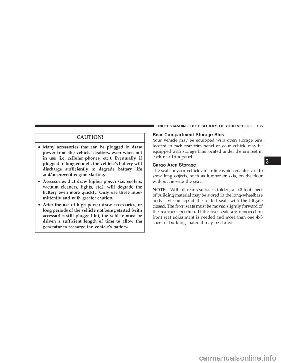 DODGE GRAND CARAVAN 2004  Owners Manual CAUTION!² Many accessories that can be plugged in draw
power from the vehicles battery, even when not
in use (i.e. cellular phones, etc.). Eventually, if
plugged in long enough, the vehicles batter