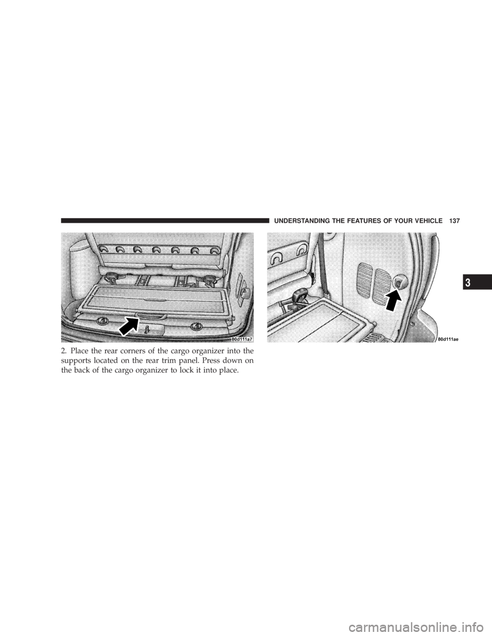 DODGE GRAND CARAVAN 2004  Owners Manual 2. Place the rear corners of the cargo organizer into the
supports located on the rear trim panel. Press down on
the back of the cargo organizer to lock it into place. UNDERSTANDING THE FEATURES OF YO