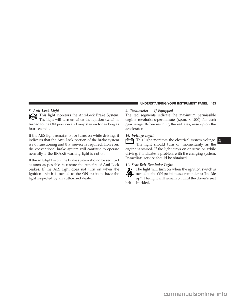 DODGE GRAND CARAVAN 2004  Owners Manual 8. Anti-Lock Light
This light monitors the Anti-Lock Brake System.
The light will turn on when the ignition switch is
turned to the ON position and may stay on for as long as
four seconds.
If the ABS 