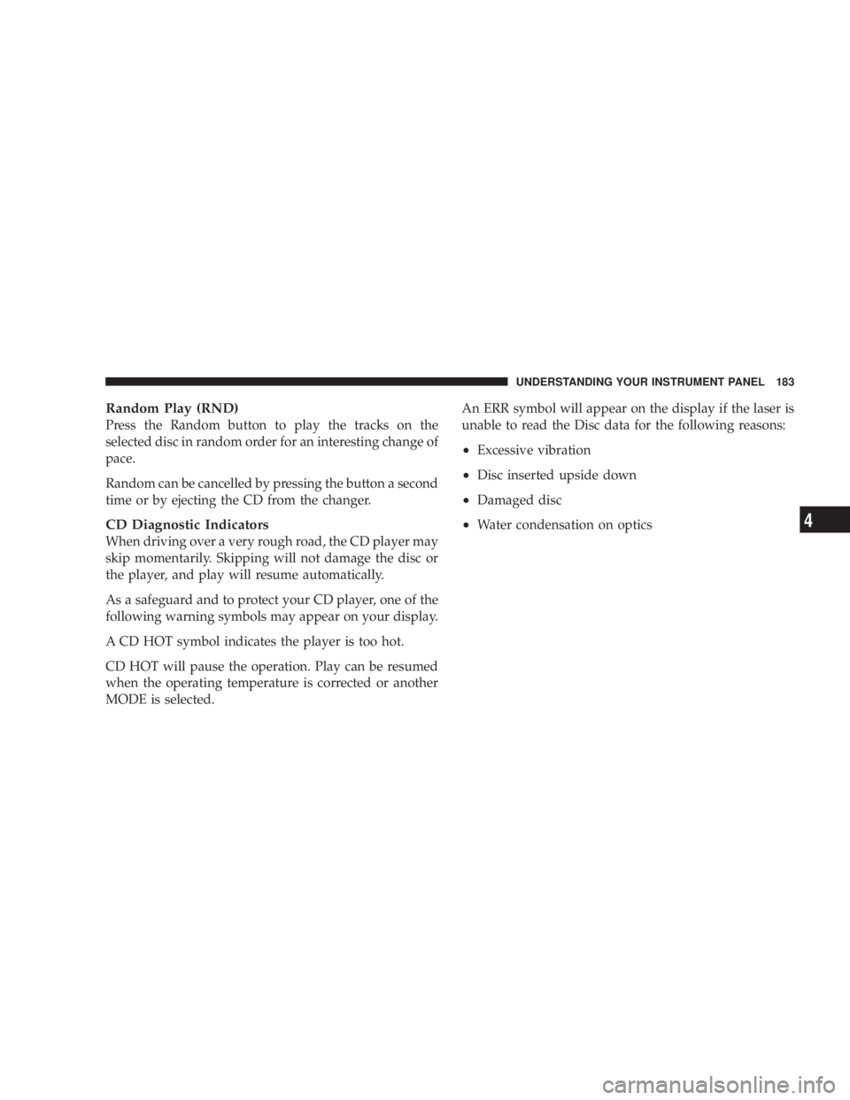 DODGE GRAND CARAVAN 2004  Owners Manual Random Play (RND)
Press the Random button to play the tracks on the
selected disc in random order for an interesting change of
pace.
Random can be cancelled by pressing the button a second
time or by 