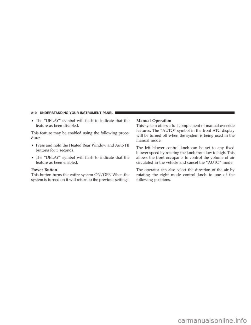 DODGE GRAND CARAVAN 2004  Owners Manual ² The ªDELAYº symbol will flash to indicate that the
feature as been disabled.
This feature may be enabled using the following proce-
dure:
² Press and hold the Heated Rear Window and Auto HI
butt