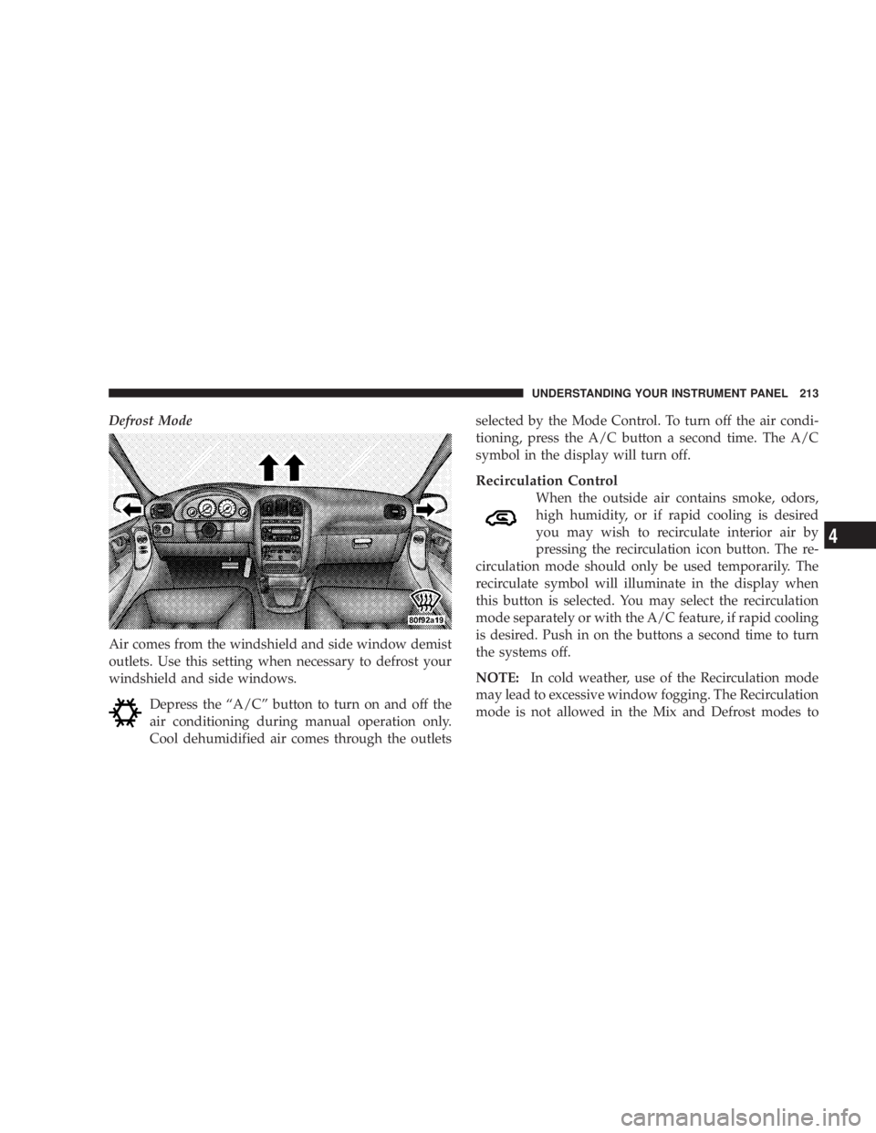 DODGE GRAND CARAVAN 2004  Owners Manual Defrost Mode
Air comes from the windshield and side window demist
outlets. Use this setting when necessary to defrost your
windshield and side windows.
Depress the ªA/Cº button to turn on and off th