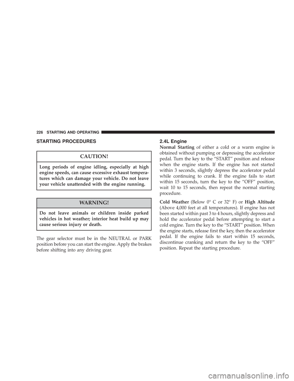 DODGE GRAND CARAVAN 2004  Owners Manual STARTING PROCEDURES
CAUTION!Long periods of engine idling, especially at high
engine speeds, can cause excessive exhaust tempera-
tures which can damage your vehicle. Do not leave
your vehicle unatten