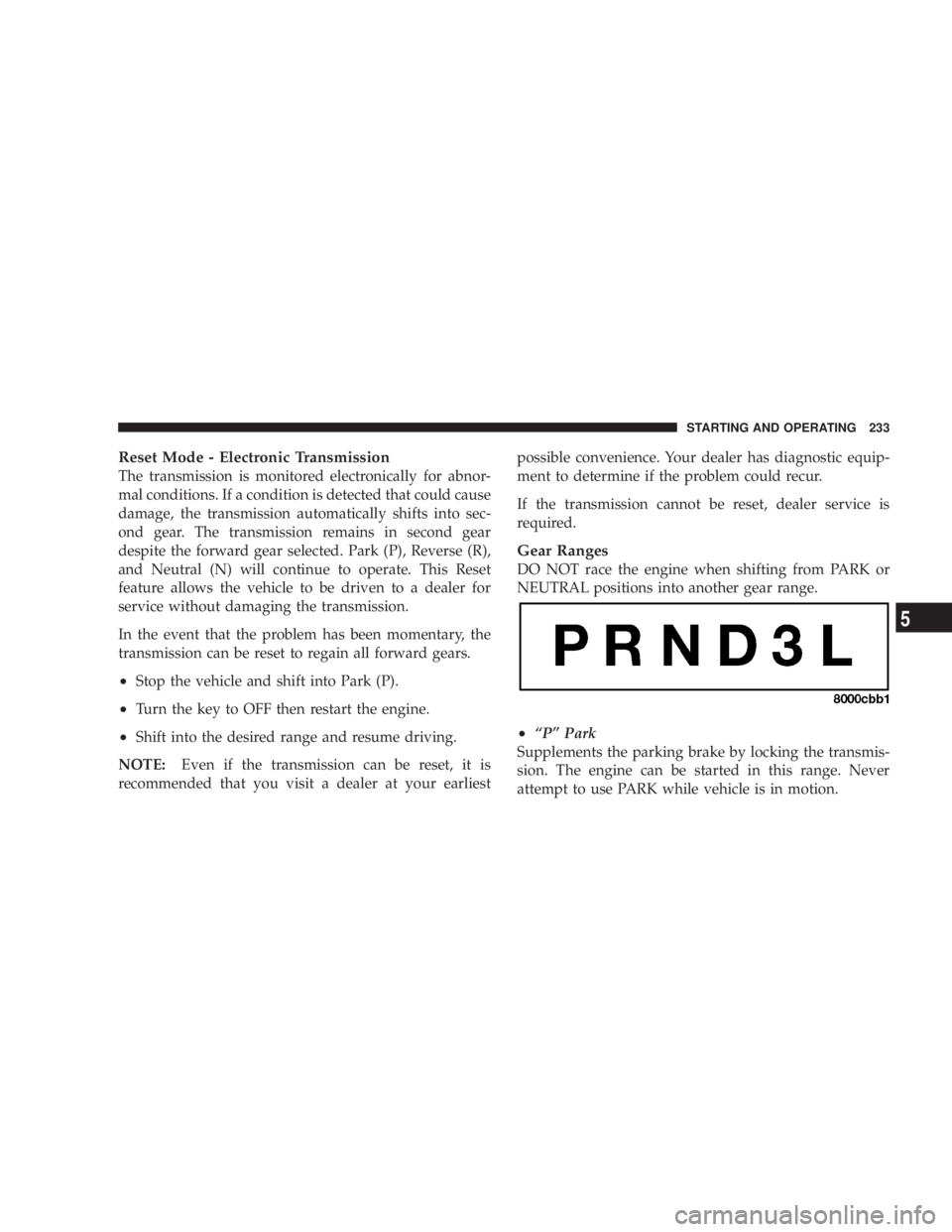 DODGE GRAND CARAVAN 2004  Owners Manual Reset Mode - Electronic Transmission
The transmission is monitored electronically for abnor-
mal conditions. If a condition is detected that could cause
damage, the transmission automatically shifts i