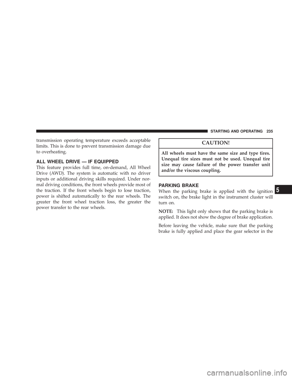 DODGE GRAND CARAVAN 2004  Owners Manual transmission operating temperature exceeds acceptable
limits. This is done to prevent transmission damage due
to overheating.
ALL WHEEL DRIVE Ð IF EQUIPPED
This feature provides full time, on-demand,