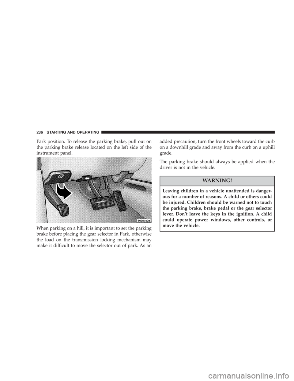 DODGE GRAND CARAVAN 2004  Owners Manual Park position. To release the parking brake, pull out on
the parking brake release located on the left side of the
instrument panel.
When parking on a hill, it is important to set the parking
brake be