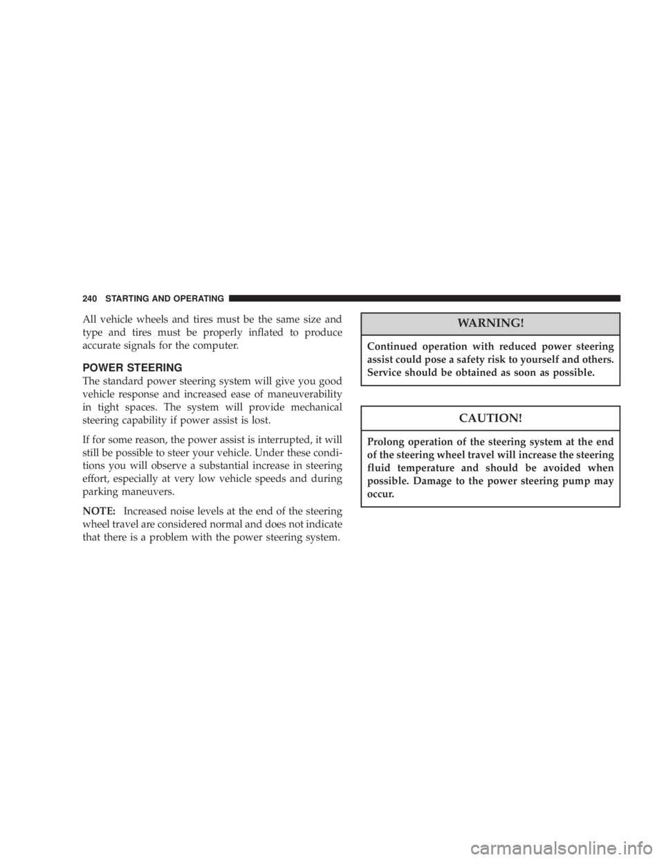 DODGE GRAND CARAVAN 2004  Owners Manual All vehicle wheels and tires must be the same size and
type and tires must be properly inflated to produce
accurate signals for the computer.
POWER STEERING
The standard power steering system will giv
