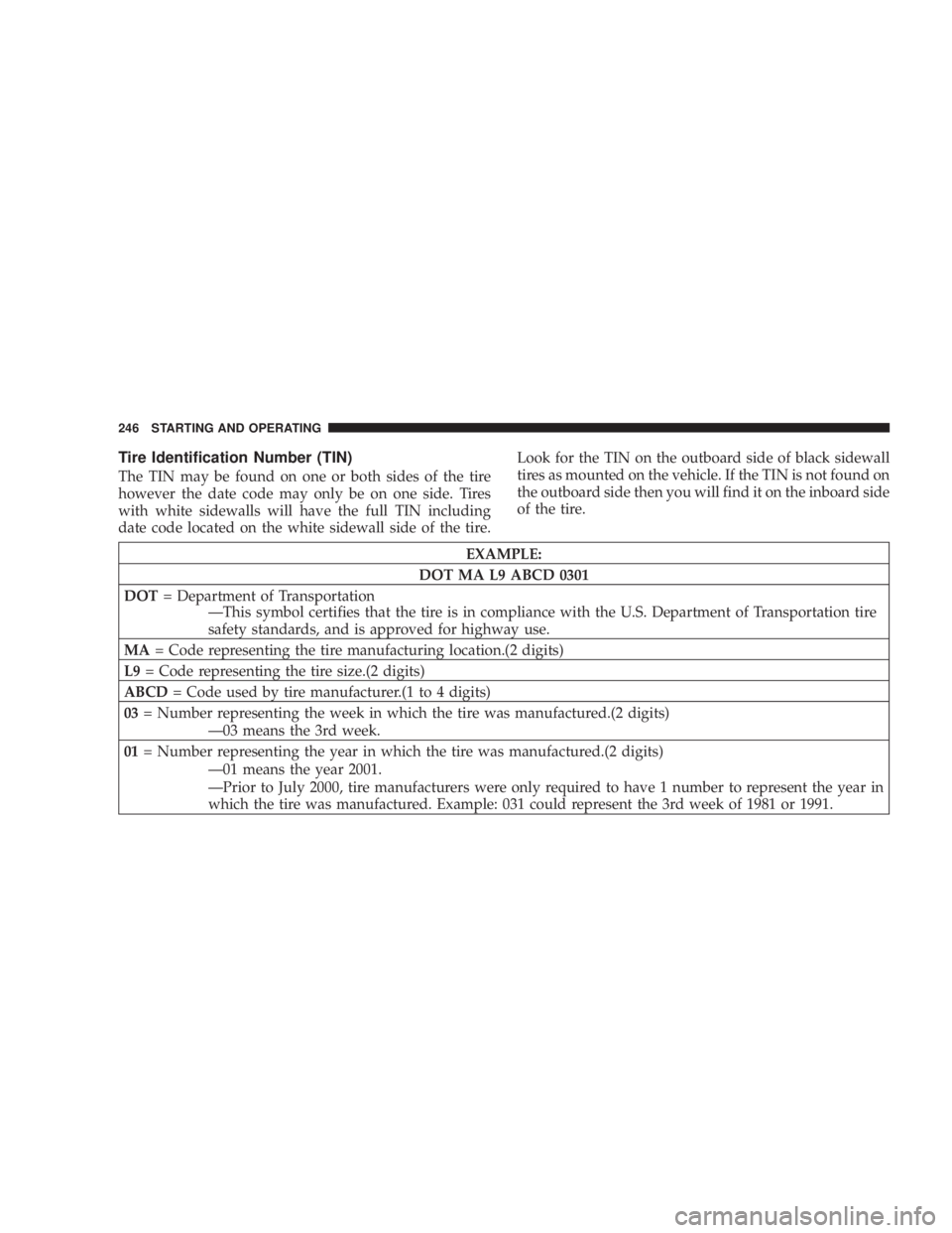 DODGE GRAND CARAVAN 2004  Owners Manual Tire Identification Number (TIN)
The TIN may be found on one or both sides of the tire
however the date code may only be on one side. Tires
with white sidewalls will have the full TIN including
date c