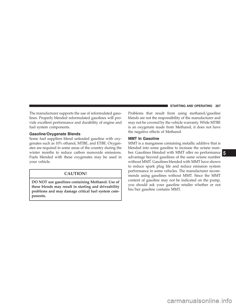 DODGE GRAND CARAVAN 2004  Owners Manual The manufacturer supports the use of reformulated gaso-
lines. Properly blended reformulated gasolines will pro-
vide excellent performance and durability of engine and
fuel system components.
Gasolin