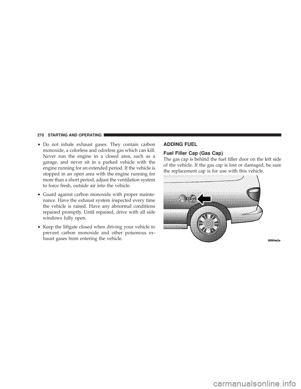 DODGE GRAND CARAVAN 2004  Owners Manual ² Do not inhale exhaust gases. They contain carbon
monoxide, a colorless and odorless gas which can kill.
Never run the engine in a closed area, such as a
garage, and never sit in a parked vehicle wi