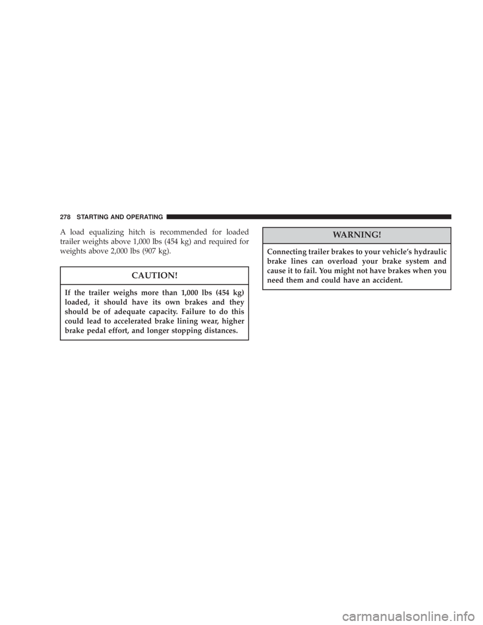 DODGE GRAND CARAVAN 2004  Owners Manual A load equalizing hitch is recommended for loaded
trailer weights above 1,000 lbs (454 kg) and required for
weights above 2,000 lbs (907 kg).
CAUTION!If the trailer weighs more than 1,000 lbs (454 kg)