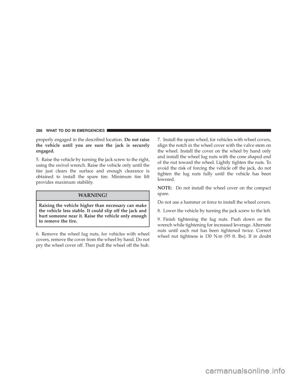 DODGE GRAND CARAVAN 2004  Owners Manual properly engaged in the described location. Do not raise
the vehicle until you are sure the jack is securely
engaged.
5. Raise the vehicle by turning the jack screw to the right,
using the swivel wren