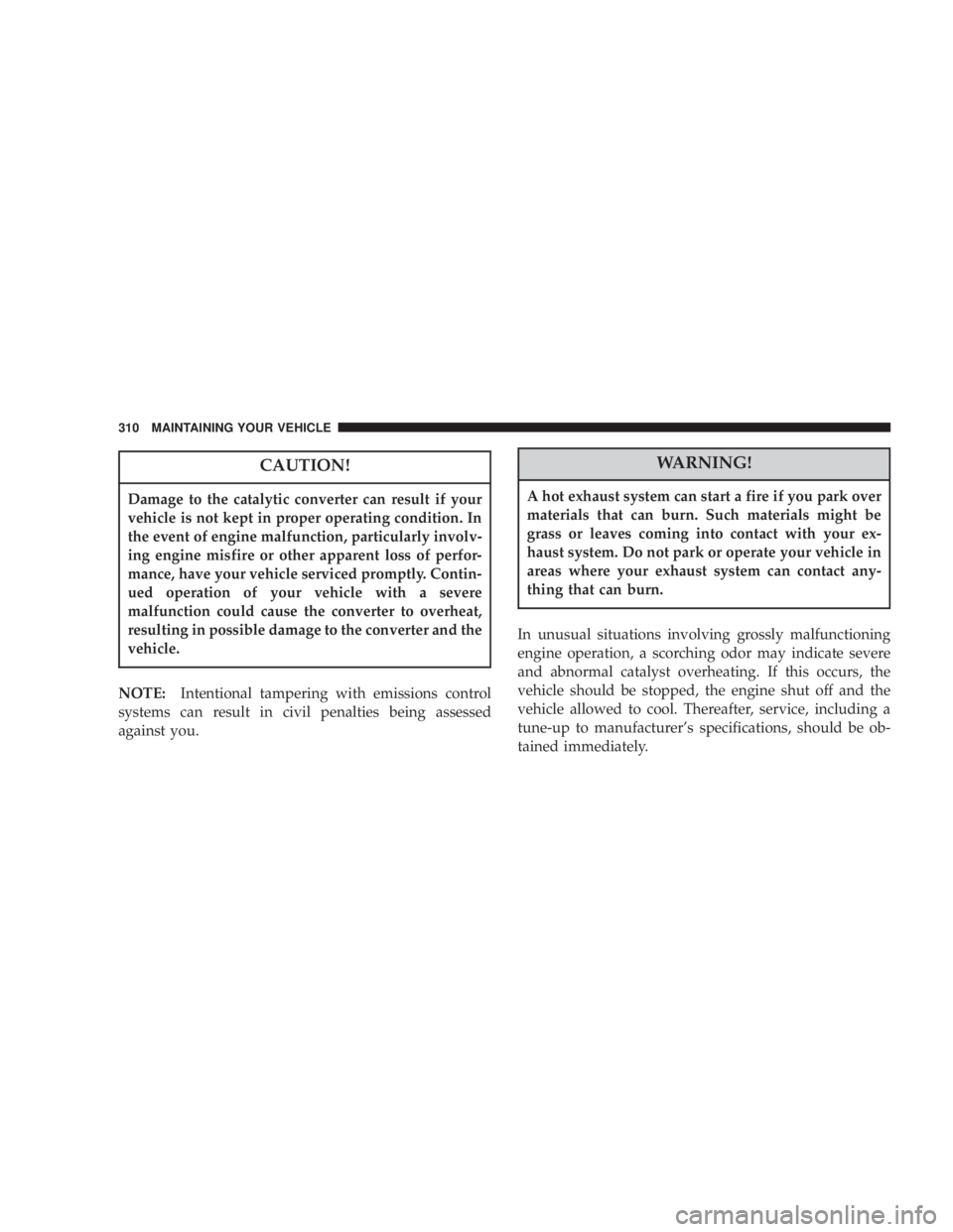 DODGE GRAND CARAVAN 2004  Owners Manual CAUTION!Damage to the catalytic converter can result if your
vehicle is not kept in proper operating condition. In
the event of engine malfunction, particularly involv-
ing engine misfire or other app