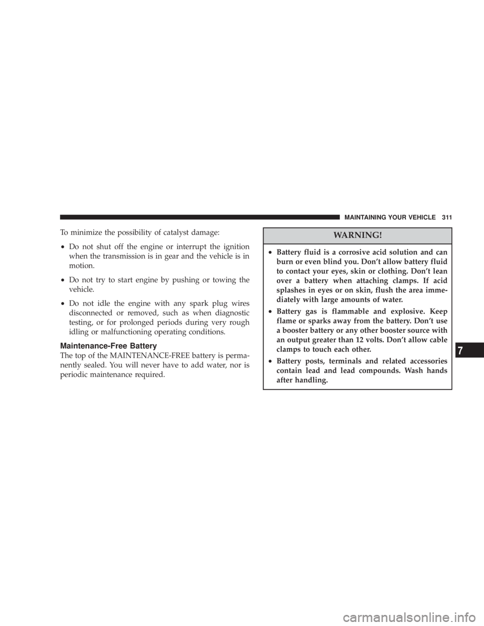 DODGE GRAND CARAVAN 2004  Owners Manual To minimize the possibility of catalyst damage:
² Do not shut off the engine or interrupt the ignition
when the transmission is in gear and the vehicle is in
motion.
² Do not try to start engine by 