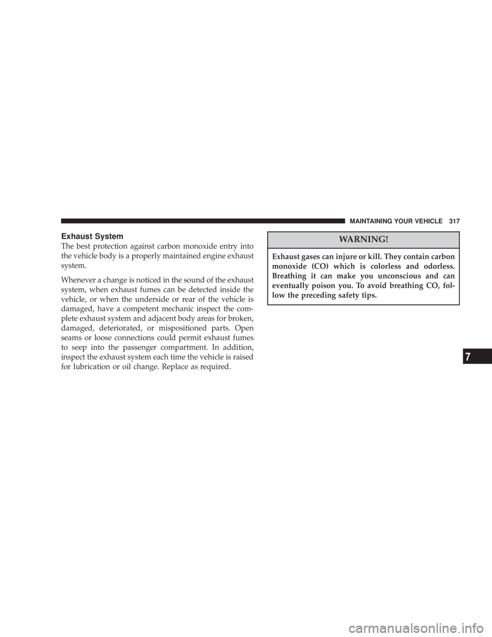 DODGE GRAND CARAVAN 2004  Owners Manual Exhaust System
The best protection against carbon monoxide entry into
the vehicle body is a properly maintained engine exhaust
system.
Whenever a change is noticed in the sound of the exhaust
system, 