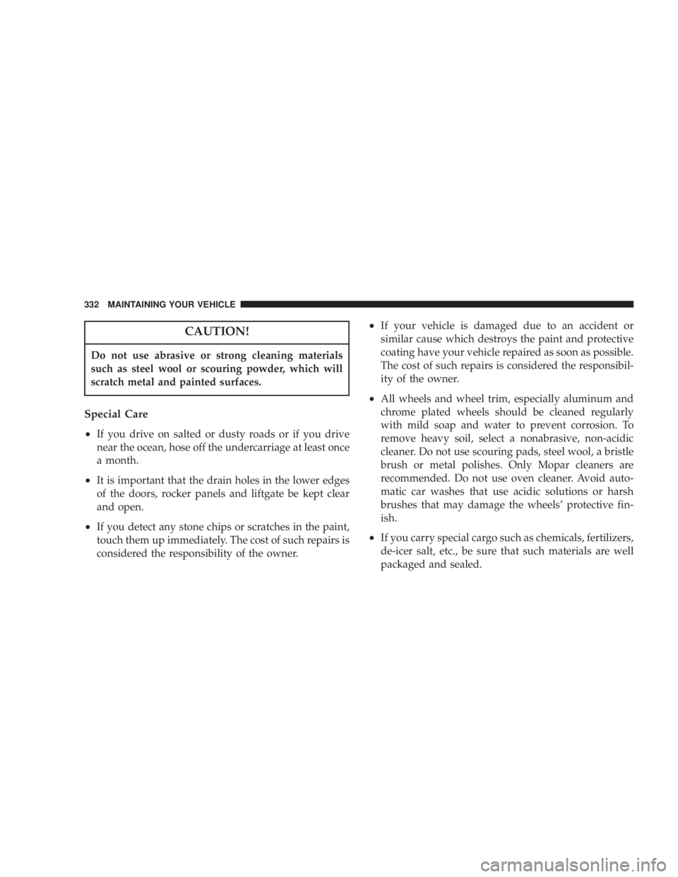 DODGE GRAND CARAVAN 2004 Owners Manual CAUTION!Do not use abrasive or strong cleaning materials
such as steel wool or scouring powder, which will
scratch metal and painted surfaces.
Special Care
²
If you drive on salted or dusty roads or DODGE GRAND CARAVAN 2004 Owners Manual CAUTION!Do not use abrasive or strong cleaning materials
such as steel wool or scouring powder, which will
scratch metal and painted surfaces.
Special Care
²
If you drive on salted or dusty roads or