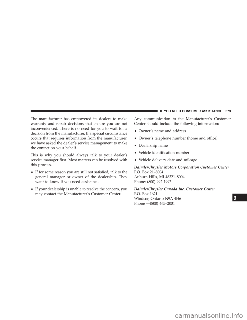 DODGE GRAND CARAVAN 2004  Owners Manual The manufacturer has empowered its dealers to make
warranty and repair decisions that ensure you are not
inconvenienced. There is no need for you to wait for a
decision from the manufacturer. If a spe
