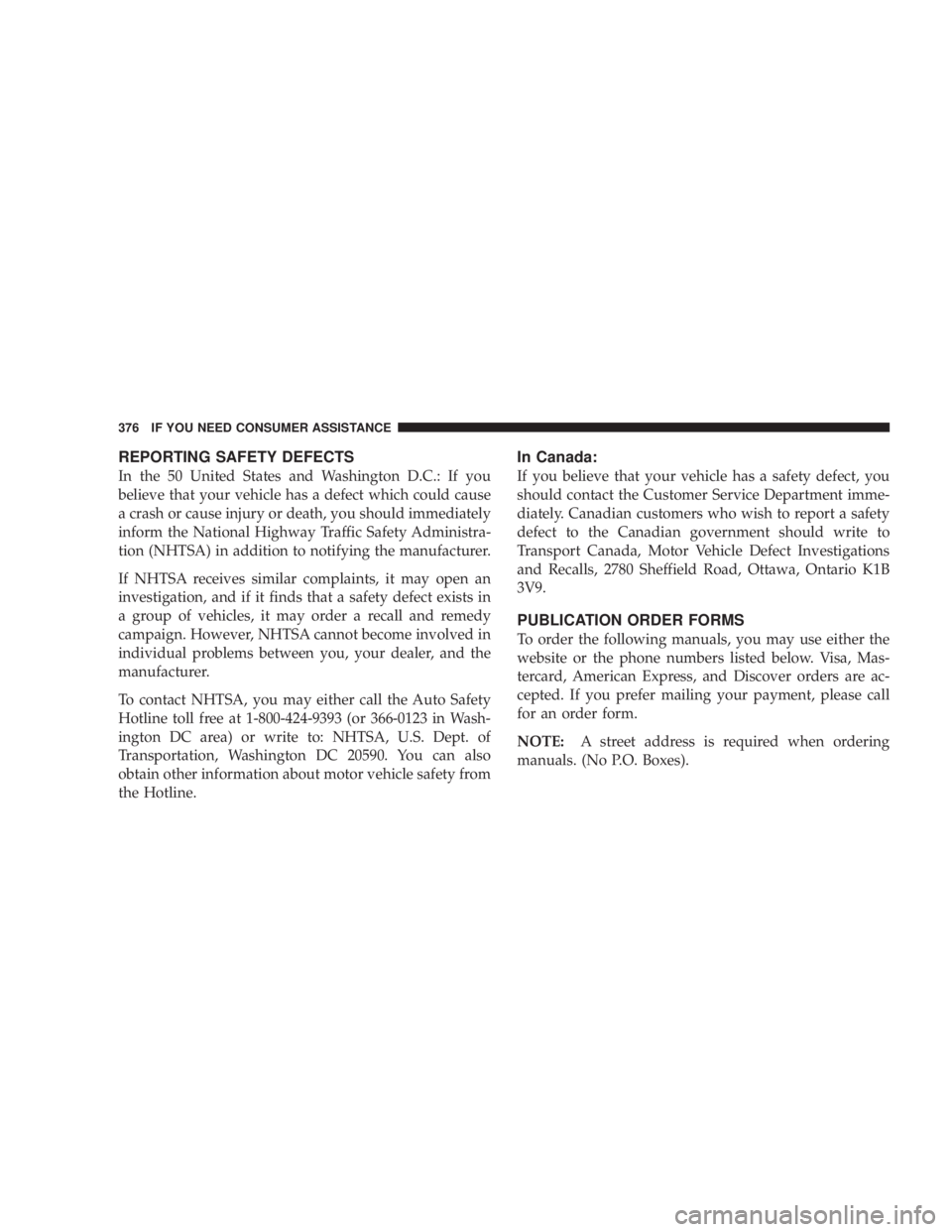 DODGE GRAND CARAVAN 2004  Owners Manual REPORTING SAFETY DEFECTS
In the 50 United States and Washington D.C.: If you
believe that your vehicle has a defect which could cause
a crash or cause injury or death, you should immediately
inform th