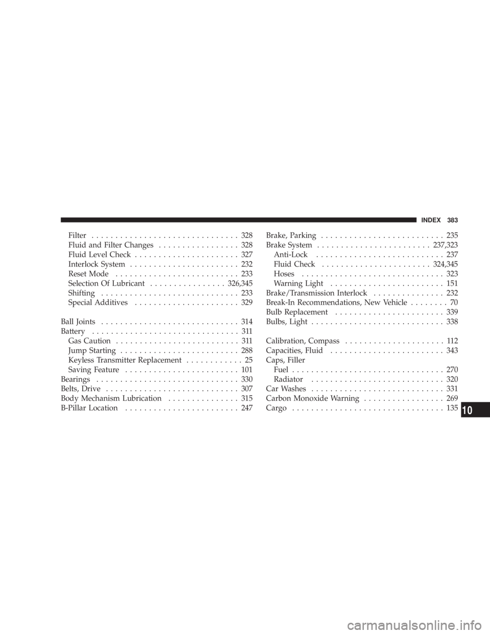 DODGE GRAND CARAVAN 2004  Owners Manual Filter ............................... 328
Fluid and Filter Changes ................. 328
Fluid Level Check ...................... 327
Interlock System ....................... 232
Reset Mode .........