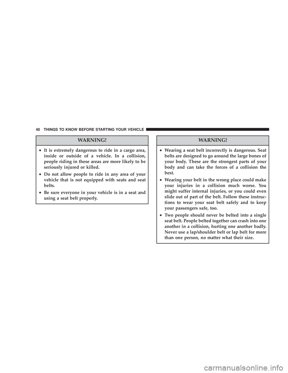 DODGE GRAND CARAVAN 2004  Owners Manual WARNING!² It is extremely dangerous to ride in a cargo area,
inside or outside of a vehicle. In a collision,
people riding in these areas are more likely to be
seriously injured or killed.
² Do not 
