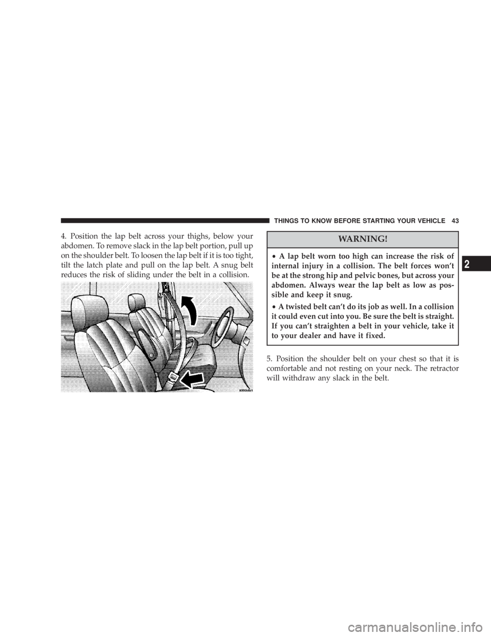DODGE GRAND CARAVAN 2004  Owners Manual 4. Position the lap belt across your thighs, below your
abdomen. To remove slack in the lap belt portion, pull up
on the shoulder belt. To loosen the lap belt if it is too tight,
tilt the latch plate 