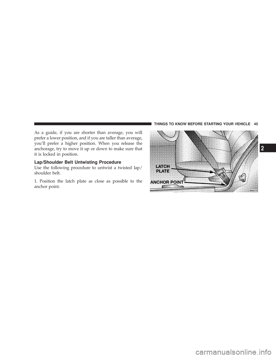 DODGE GRAND CARAVAN 2004  Owners Manual As a guide, if you are shorter than average, you will
prefer a lower position, and if you are taller than average,
youll prefer a higher position. When you release the
anchorage, try to move it up or