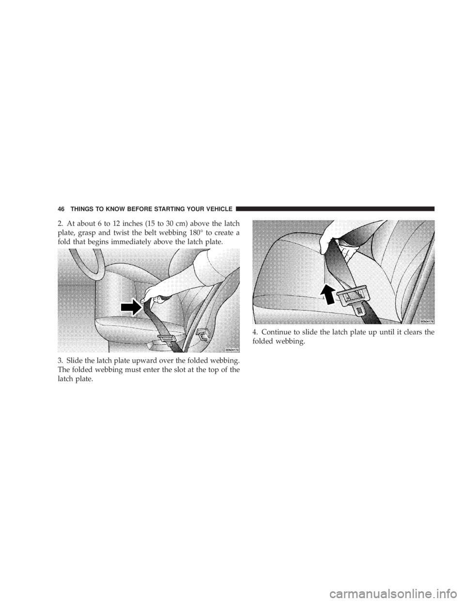 DODGE GRAND CARAVAN 2004  Owners Manual 2. At about 6 to 12 inches (15 to 30 cm) above the latch
plate, grasp and twist the belt webbing 180É to create a
fold that begins immediately above the latch plate.
3. Slide the latch plate upward o