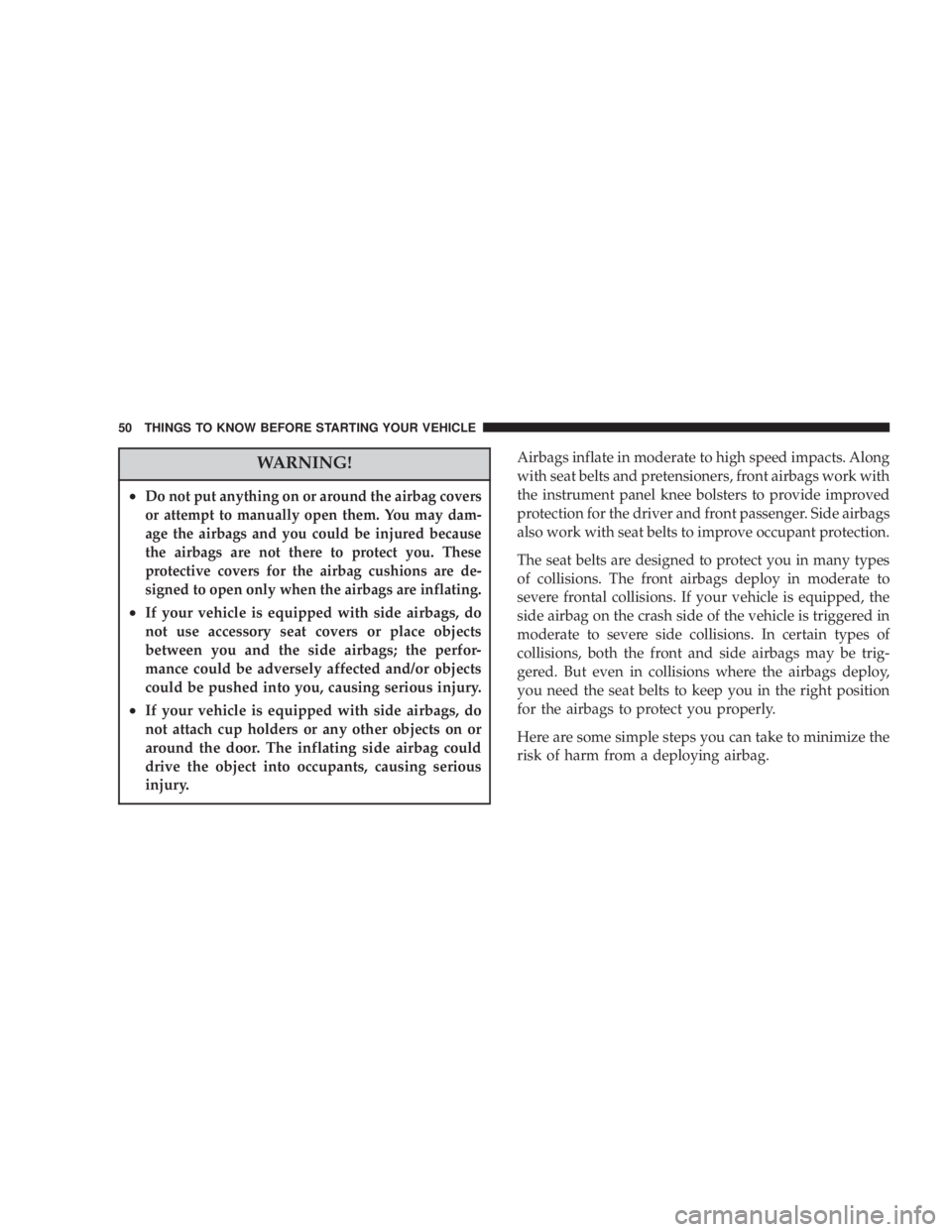 DODGE GRAND CARAVAN 2004  Owners Manual WARNING!² Do not put anything on or around the airbag covers
or attempt to manually open them. You may dam-
age the airbags and you could be injured because
the airbags are not there to protect you. 