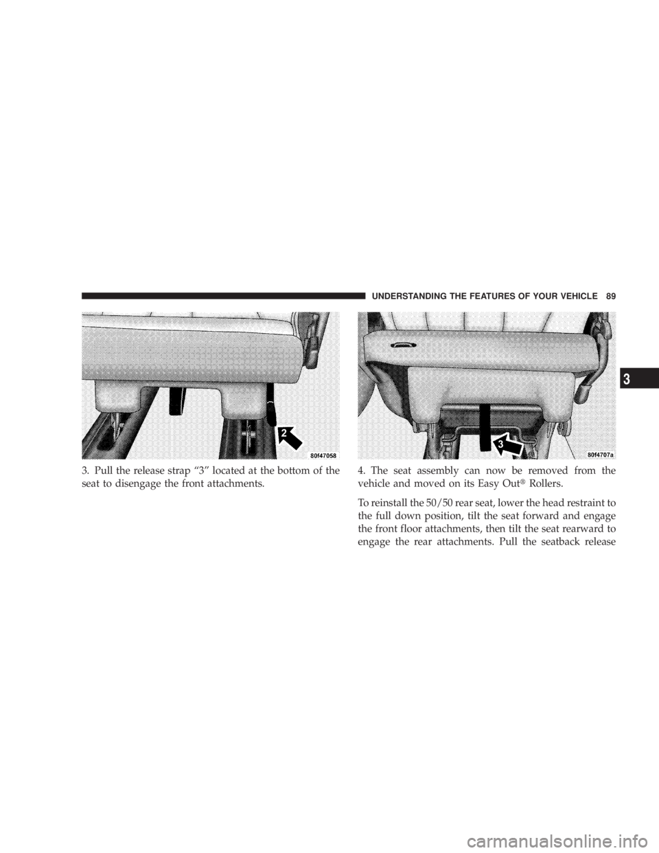 DODGE GRAND CARAVAN 2004  Owners Manual 3. Pull the release strap ª3º located at the bottom of the
seat to disengage the front attachments. 4. The seat assembly can now be removed from the
vehicle and moved on its Easy Out t Rollers.
To r