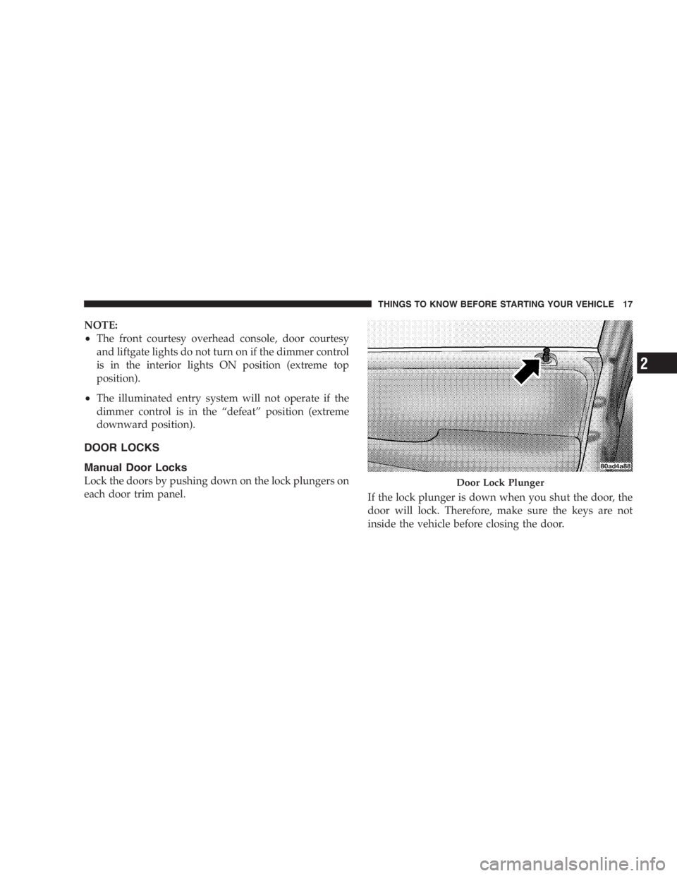 DODGE GRAND CARAVAN 2005  Owners Manual NOTE:
• The front courtesy overhead console, door courtesy
and liftgate lights do not turn on if the dimmer control
is in the interior lights ON position (extreme top
position).
• The illuminated 
