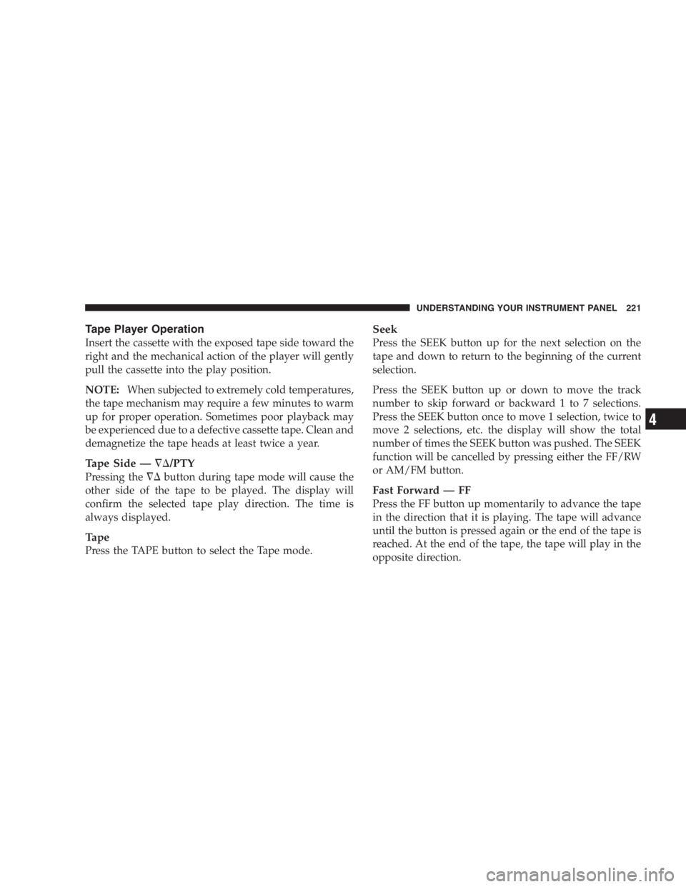 DODGE GRAND CARAVAN 2005  Owners Manual Tape Player Operation
Insert the cassette with the exposed tape side toward the
right and the mechanical action of the player will gently
pull the cassette into the play position.
NOTE: When subjected