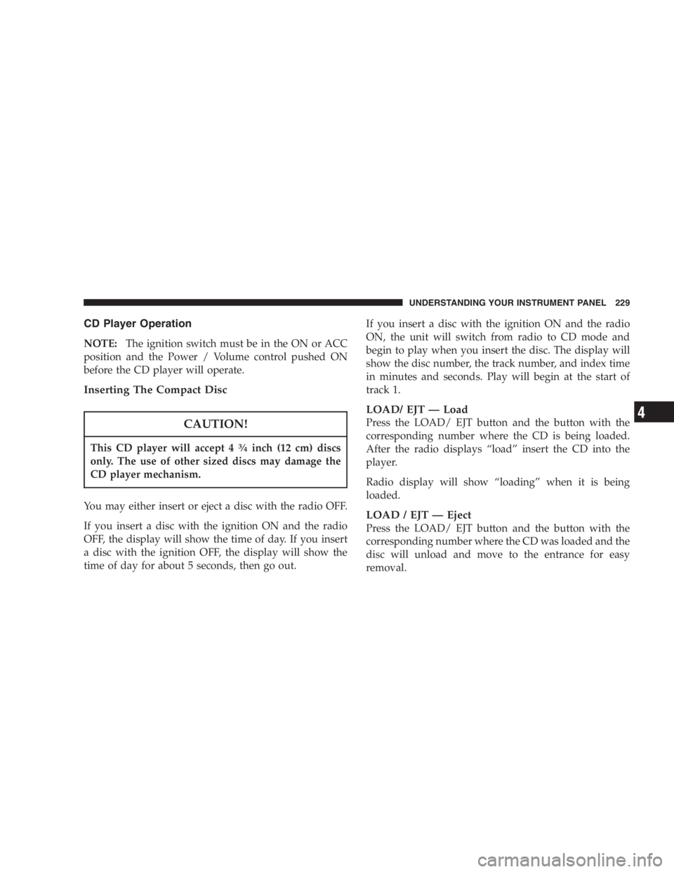 DODGE GRAND CARAVAN 2005  Owners Manual CD Player Operation
NOTE: The ignition switch must be in the ON or ACC
position and the Power / Volume control pushed ON
before the CD player will operate.
Inserting The Compact Disc
CAUTION!This CD p
