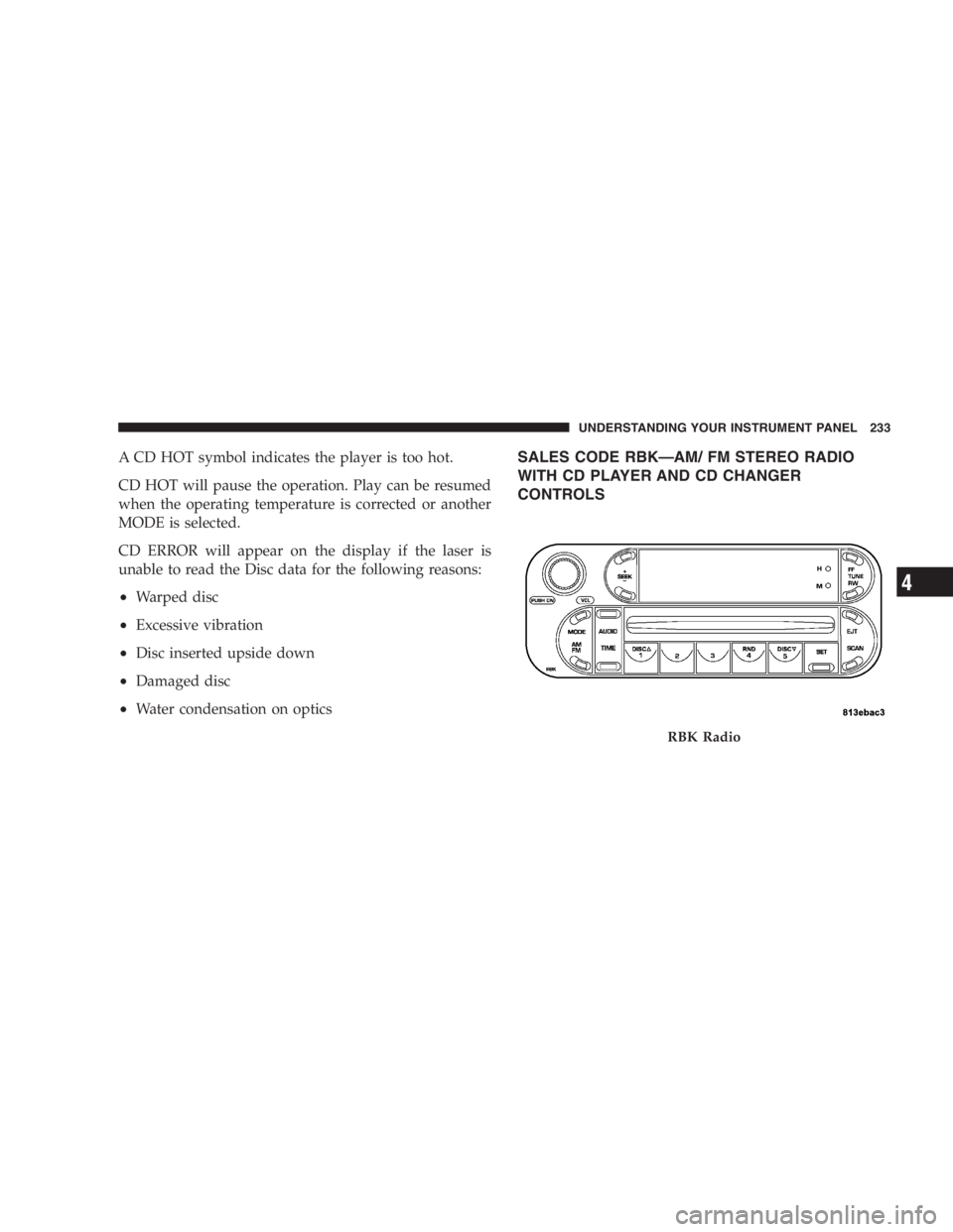 DODGE GRAND CARAVAN 2005  Owners Manual A CD HOT symbol indicates the player is too hot.
CD HOT will pause the operation. Play can be resumed
when the operating temperature is corrected or another
MODE is selected.
CD ERROR will appear on t