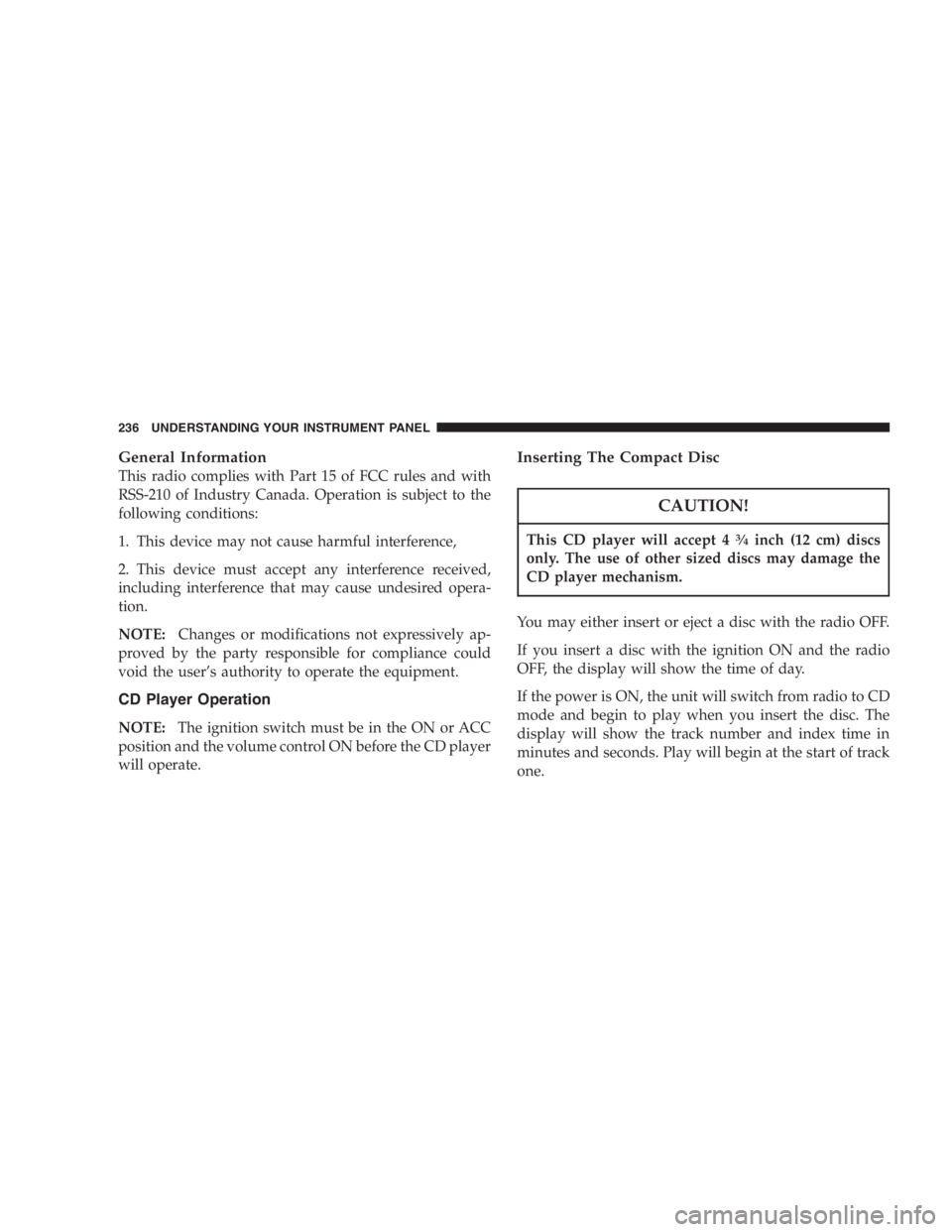DODGE GRAND CARAVAN 2005  Owners Manual General Information
This radio complies with Part 15 of FCC rules and with
RSS-210 of Industry Canada. Operation is subject to the
following conditions:
1. This device may not cause harmful interferen