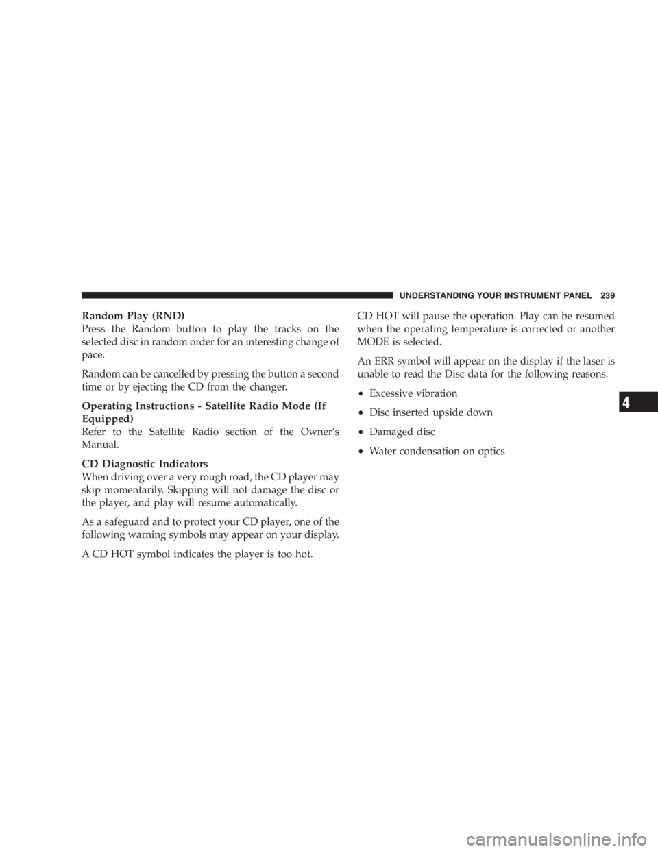 DODGE GRAND CARAVAN 2005  Owners Manual Random Play (RND)
Press the Random button to play the tracks on the
selected disc in random order for an interesting change of
pace.
Random can be cancelled by pressing the button a second
time or by 