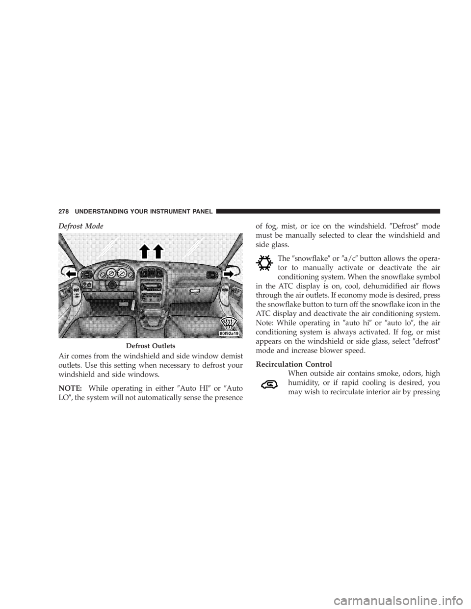 DODGE GRAND CARAVAN 2005 Owners Manual Defrost Mode
Air comes from the windshield and side window demist
outlets. Use this setting when necessary to defrost your
windshield and side windows.
NOTE: While operating in either Auto HI or DODGE GRAND CARAVAN 2005 Owners Manual Defrost Mode
Air comes from the windshield and side window demist
outlets. Use this setting when necessary to defrost your
windshield and side windows.
NOTE: While operating in either Auto HI or 