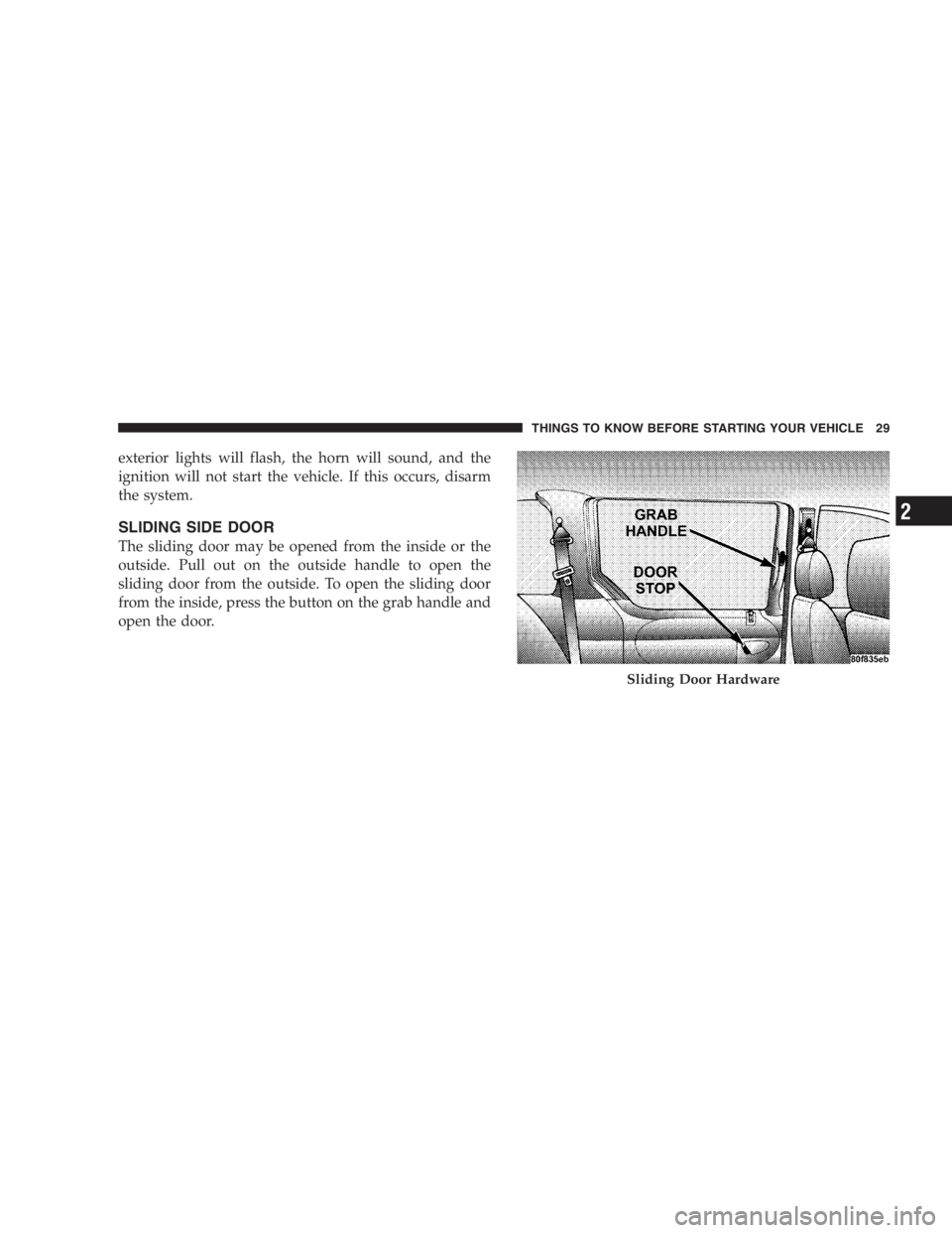 DODGE GRAND CARAVAN 2005  Owners Manual exterior lights will flash, the horn will sound, and the
ignition will not start the vehicle. If this occurs, disarm
the system.
SLIDING SIDE DOOR
The sliding door may be opened from the inside or the