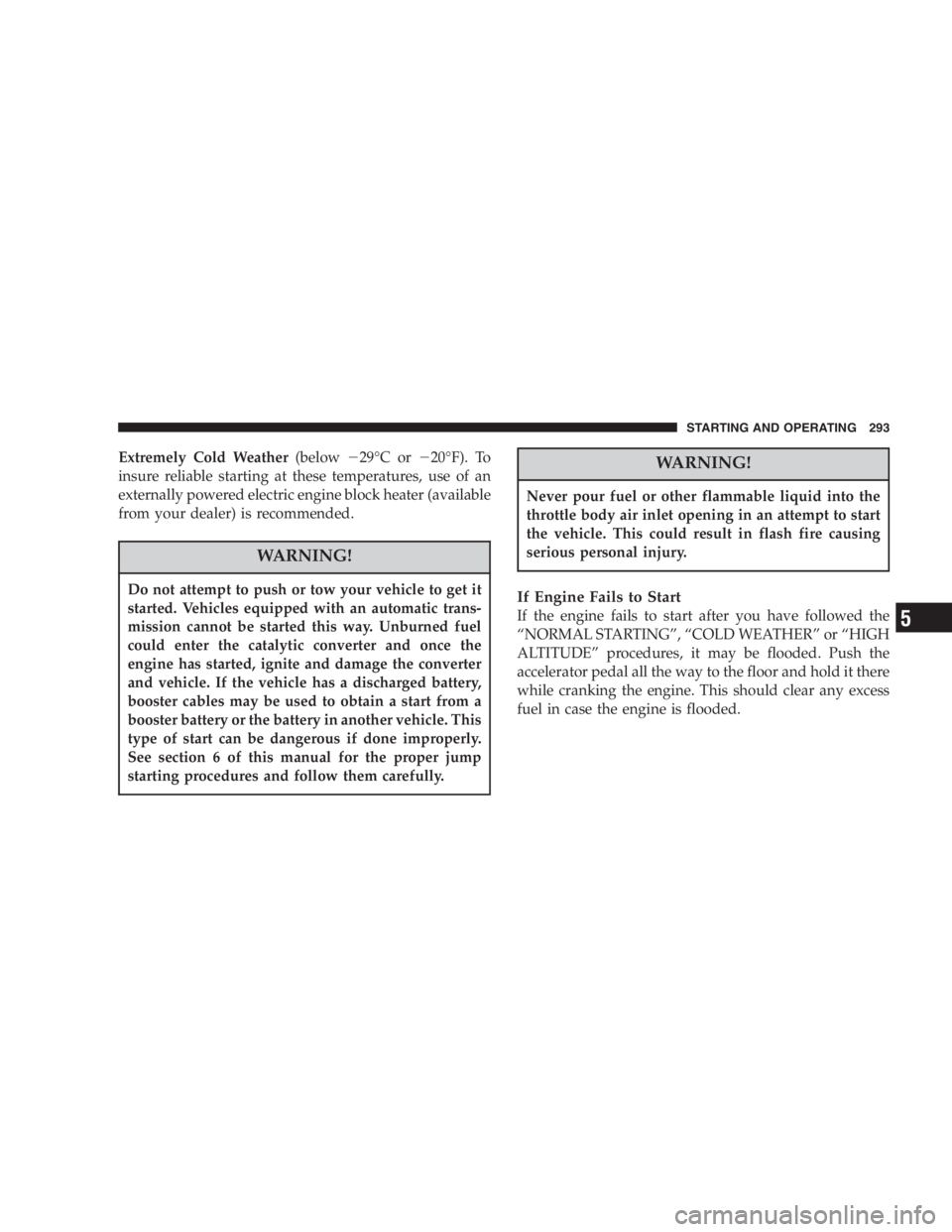 DODGE GRAND CARAVAN 2005 Owners Manual Extremely Cold Weather (below 29 ° Cor 20 ° F). To
insure reliable starting at these temperatures, use of an
externally powered electric engine block heater (available
from your dealer) is recom DODGE GRAND CARAVAN 2005 Owners Manual Extremely Cold Weather (below 29 ° Cor 20 ° F). To
insure reliable starting at these temperatures, use of an
externally powered electric engine block heater (available
from your dealer) is recom