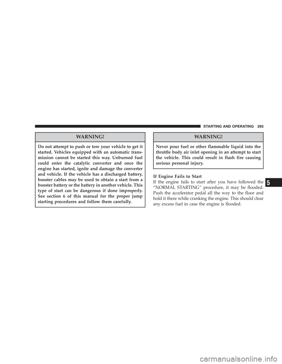 DODGE GRAND CARAVAN 2005 Owners Manual WARNING!Do not attempt to push or tow your vehicle to get it
started. Vehicles equipped with an automatic trans-
mission cannot be started this way. Unburned fuel
could enter the catalytic converter a DODGE GRAND CARAVAN 2005 Owners Manual WARNING!Do not attempt to push or tow your vehicle to get it
started. Vehicles equipped with an automatic trans-
mission cannot be started this way. Unburned fuel
could enter the catalytic converter a