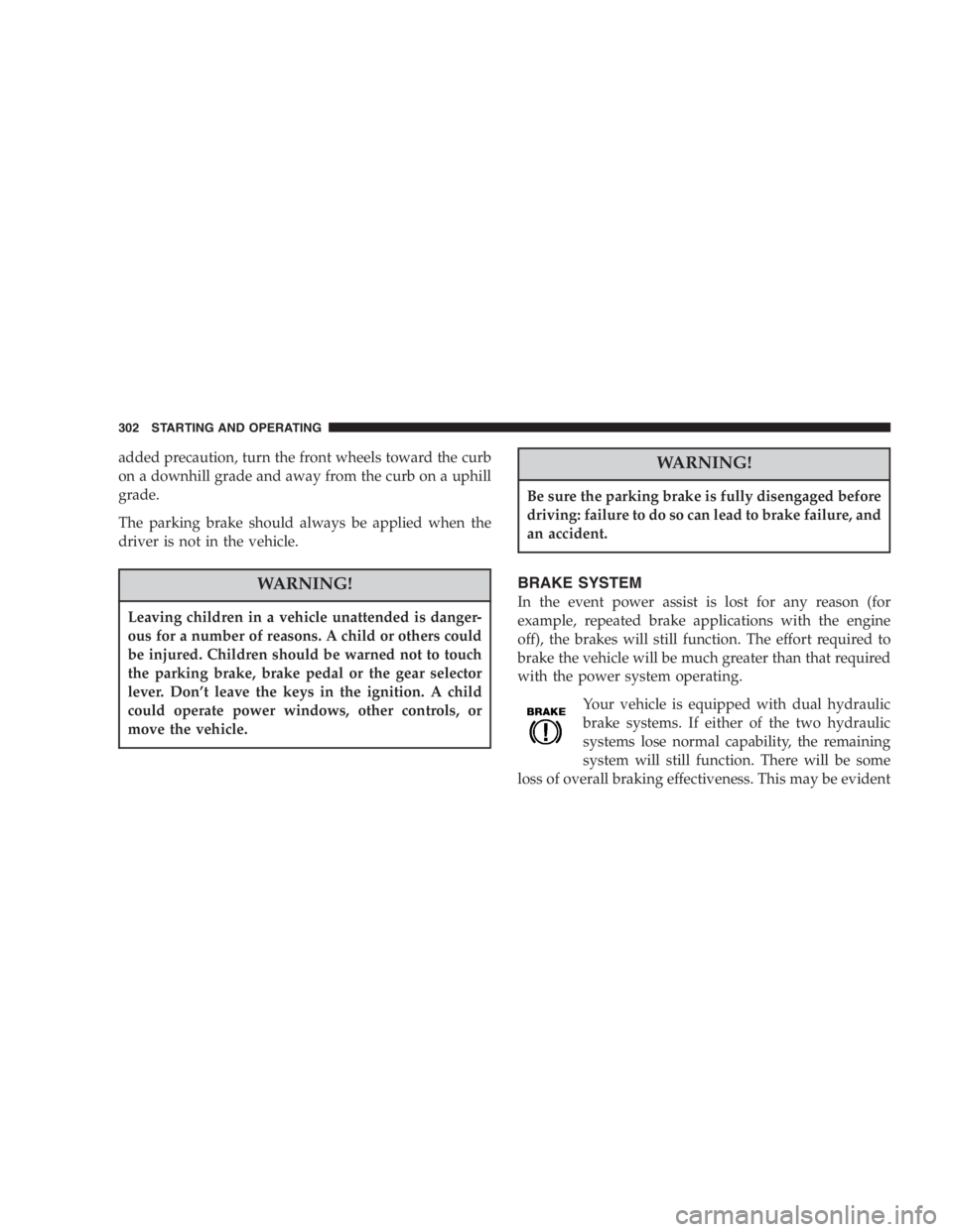 DODGE GRAND CARAVAN 2005 Owners Manual added precaution, turn the front wheels toward the curb
on a downhill grade and away from the curb on a uphill
grade.
The parking brake should always be applied when the
driver is not in the vehicle.
DODGE GRAND CARAVAN 2005 Owners Manual added precaution, turn the front wheels toward the curb
on a downhill grade and away from the curb on a uphill
grade.
The parking brake should always be applied when the
driver is not in the vehicle.