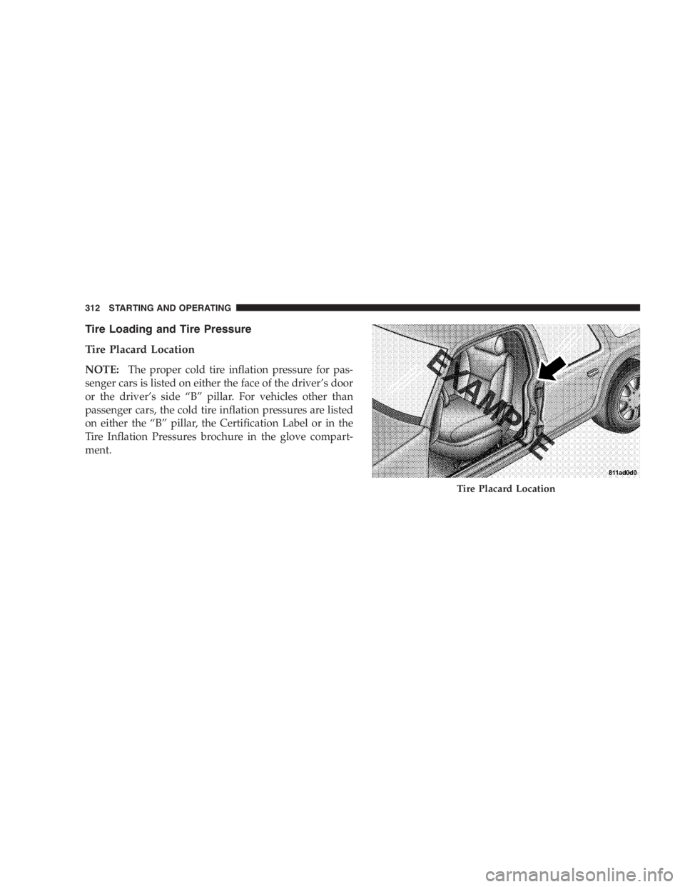 DODGE GRAND CARAVAN 2005  Owners Manual Tire Loading and Tire Pressure
Tire Placard Location
NOTE: The proper cold tire inflation pressure for pas-
senger cars is listed on either the face of the driver ’ s door
or the driver ’ s side 