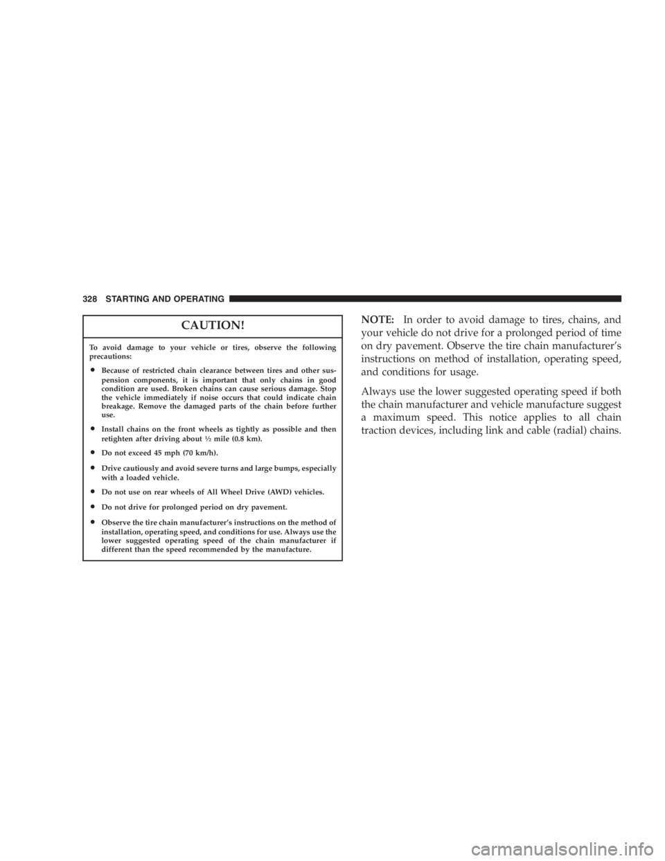 DODGE GRAND CARAVAN 2005  Owners Manual CAUTION!To avoid damage to your vehicle or tires, observe the following
precautions:
• Because of restricted chain clearance between tires and other sus-
pension components, it is important that onl