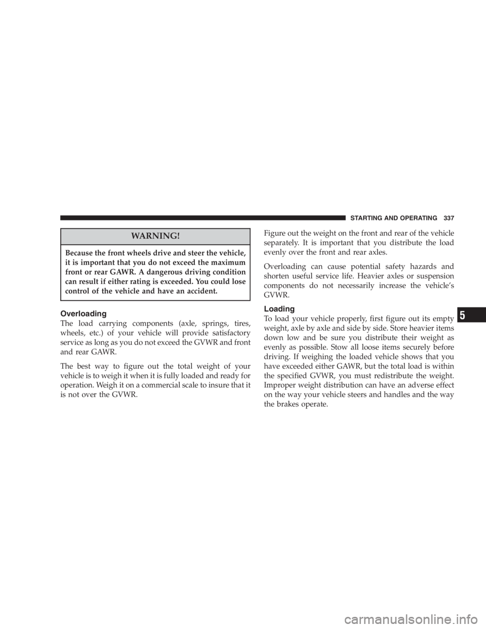 DODGE GRAND CARAVAN 2005 Owners Manual WARNING!Because the front wheels drive and steer the vehicle,
it is important that you do not exceed the maximum
front or rear GAWR. A dangerous driving condition
can result if either rating is exceed DODGE GRAND CARAVAN 2005 Owners Manual WARNING!Because the front wheels drive and steer the vehicle,
it is important that you do not exceed the maximum
front or rear GAWR. A dangerous driving condition
can result if either rating is exceed