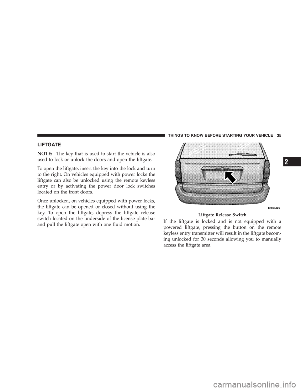 DODGE GRAND CARAVAN 2005  Owners Manual LIFTGATE
NOTE: The key that is used to start the vehicle is also
used to lock or unlock the doors and open the liftgate.
To open the liftgate, insert the key into the lock and turn
to the right. On ve