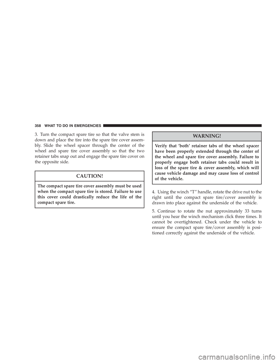 DODGE GRAND CARAVAN 2005  Owners Manual 3. Turn the compact spare tire so that the valve stem is
down and place the tire into the spare tire cover assem-
bly. Slide the wheel spacer through the center of the
wheel and spare tire cover assem