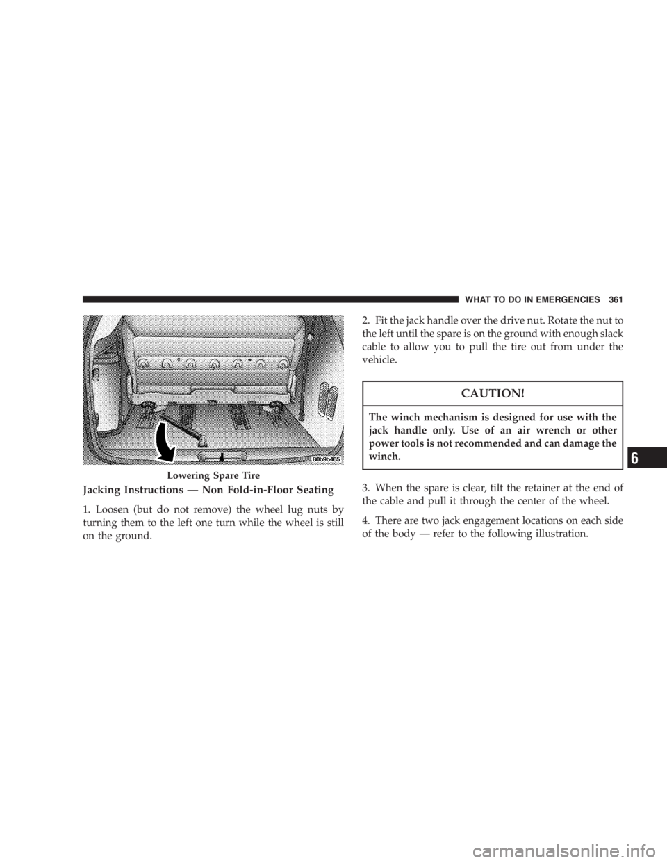 DODGE GRAND CARAVAN 2005  Owners Manual Jacking Instructions — Non Fold-in-Floor Seating
1. Loosen (but do not remove) the wheel lug nuts by
turning them to the left one turn while the wheel is still
on the ground. 2. Fit the jack handle 
