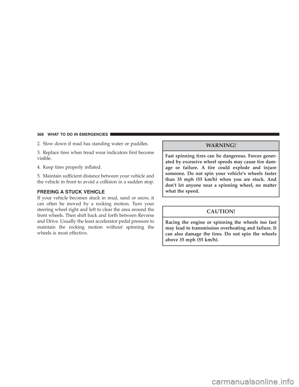 DODGE GRAND CARAVAN 2005  Owners Manual 2. Slow down if road has standing water or puddles.
3. Replace tires when tread wear indicators first become
visible.
4. Keep tires properly inflated.
5. Maintain sufficient distance between your vehi