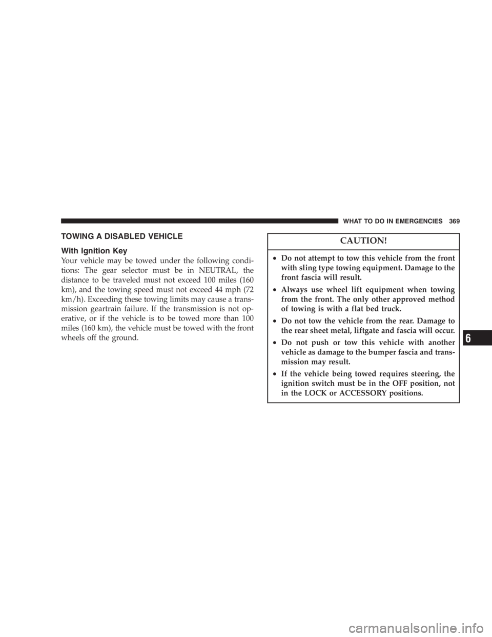 DODGE GRAND CARAVAN 2005  Owners Manual TOWING A DISABLED VEHICLE
With Ignition Key
Your vehicle may be towed under the following condi-
tions: The gear selector must be in NEUTRAL, the
distance to be traveled must not exceed 100 miles (160