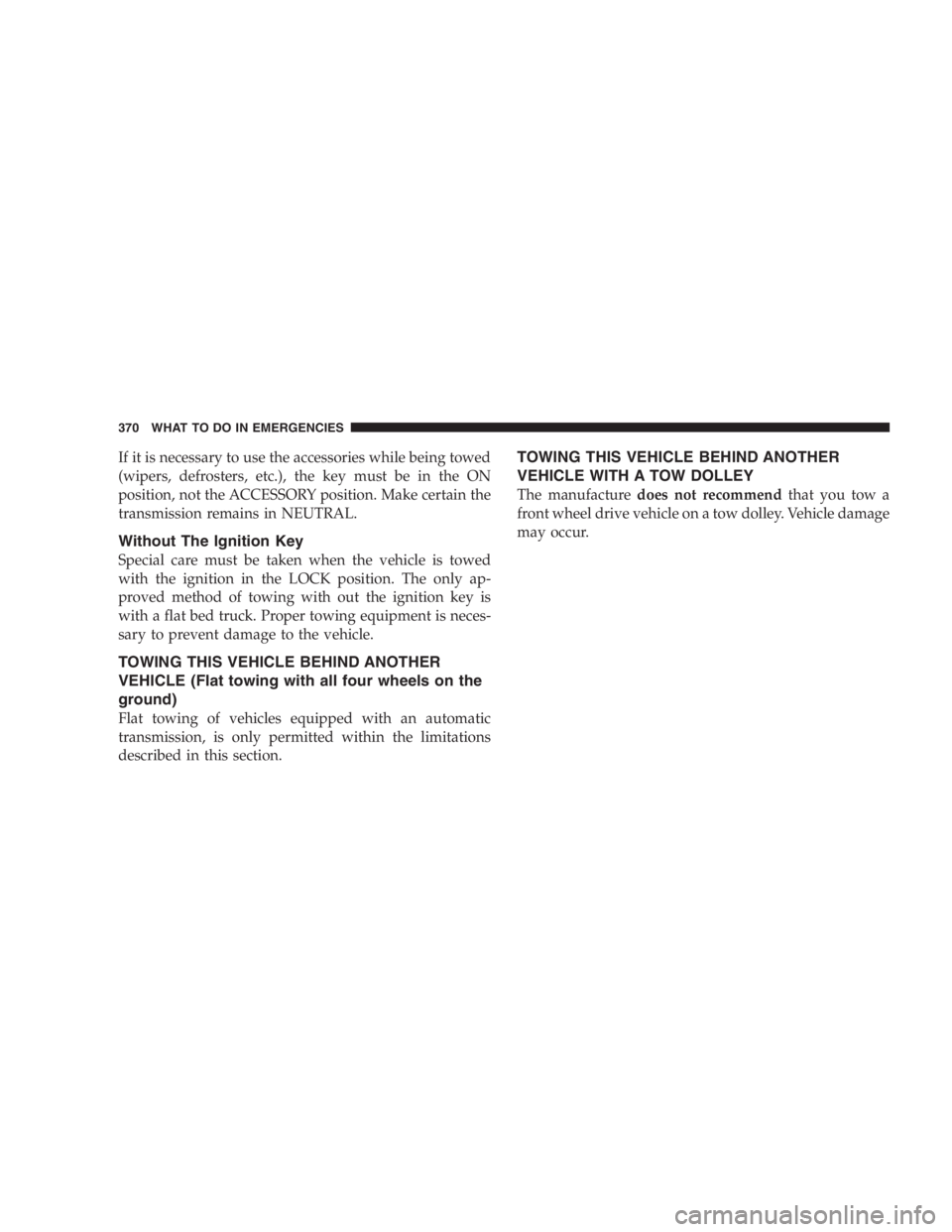 DODGE GRAND CARAVAN 2005  Owners Manual If it is necessary to use the accessories while being towed
(wipers, defrosters, etc.), the key must be in the ON
position, not the ACCESSORY position. Make certain the
transmission remains in NEUTRAL
